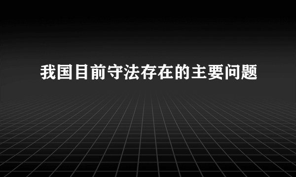 我国目前守法存在的主要问题
