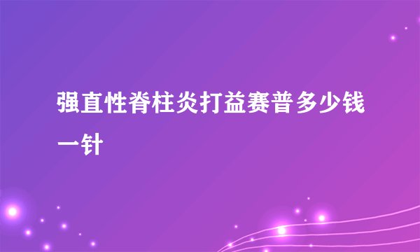 强直性脊柱炎打益赛普多少钱一针