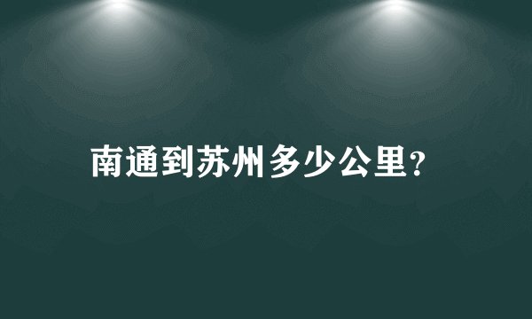 南通到苏州多少公里？