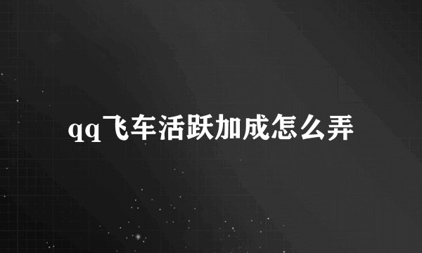 qq飞车活跃加成怎么弄