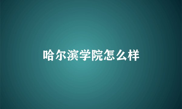 哈尔滨学院怎么样