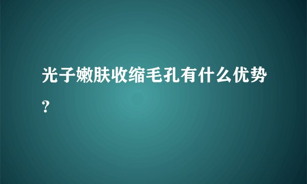 光子嫩肤收缩毛孔有什么优势？
