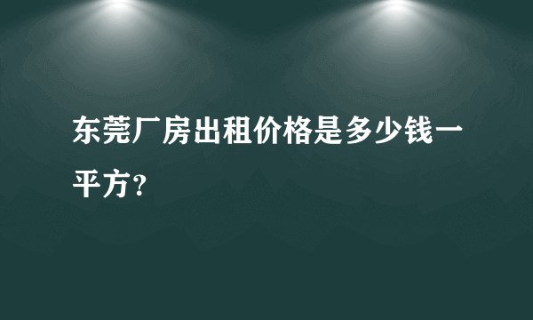 东莞厂房出租价格是多少钱一平方？