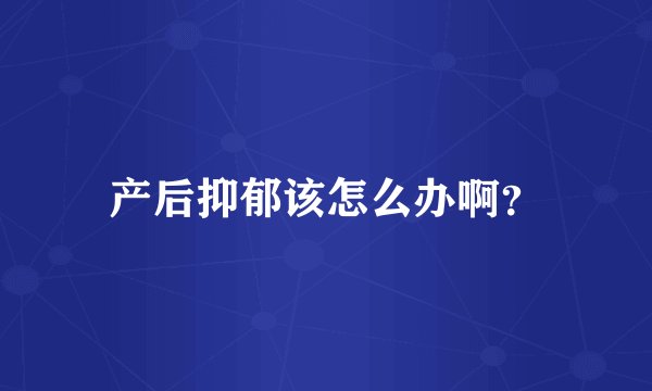 产后抑郁该怎么办啊？
