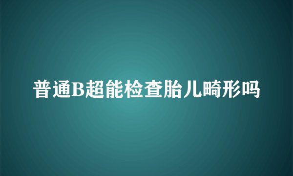 普通B超能检查胎儿畸形吗