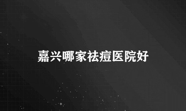 嘉兴哪家祛痘医院好