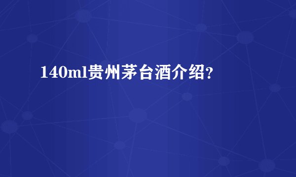 140ml贵州茅台酒介绍？