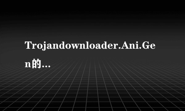 Trojandownloader.Ani.Gen的解决方案