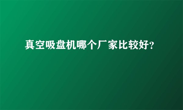 真空吸盘机哪个厂家比较好？
