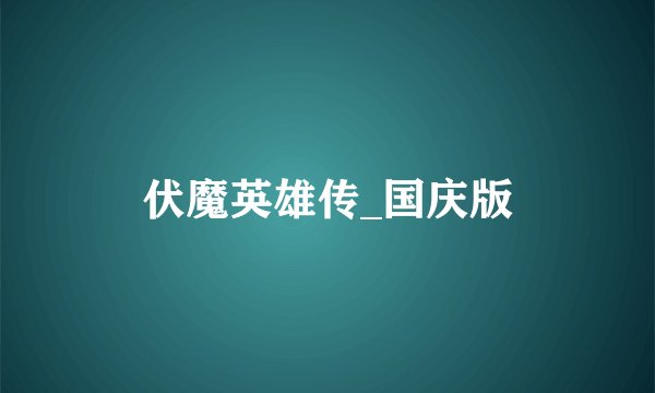 伏魔英雄传_国庆版