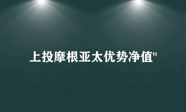 上投摩根亚太优势净值