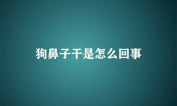狗鼻子干是怎么回事