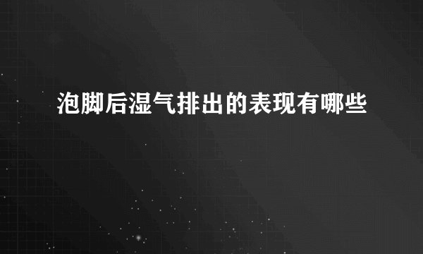泡脚后湿气排出的表现有哪些