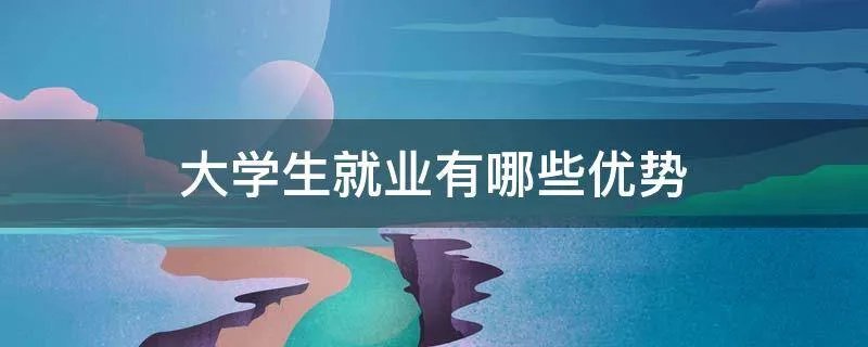 大学生就业有哪些优势