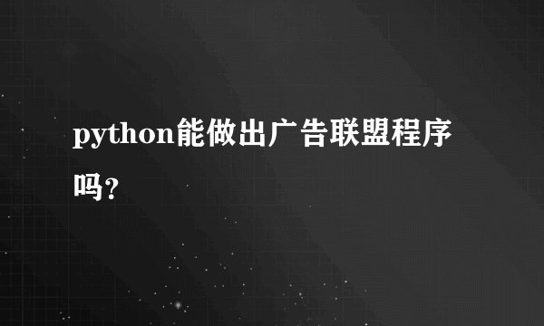 python能做出广告联盟程序吗？