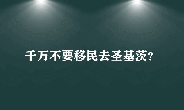 千万不要移民去圣基茨？