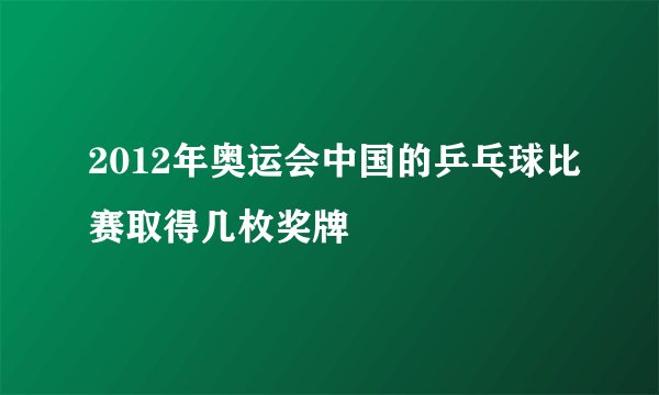 2012年奥运会中国的乒乓球比赛取得几枚奖牌