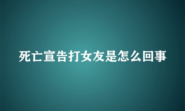 死亡宣告打女友是怎么回事