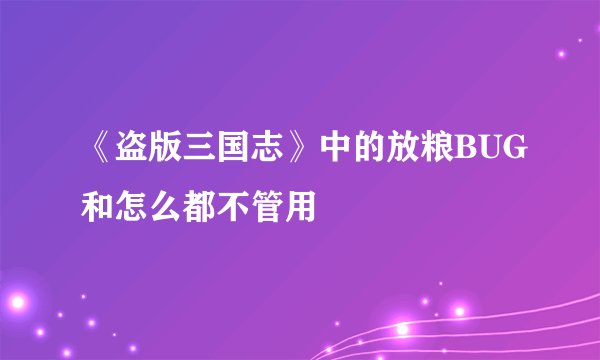 《盗版三国志》中的放粮BUG和怎么都不管用