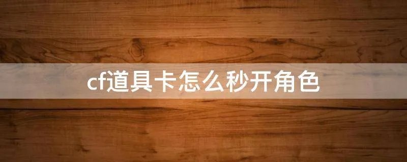 cf道具卡怎么秒开角色