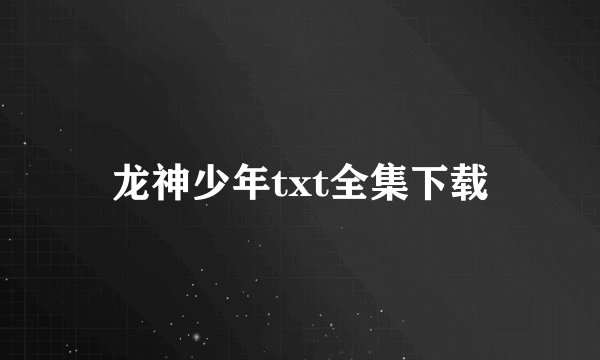 龙神少年txt全集下载