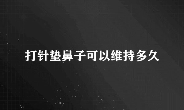 打针垫鼻子可以维持多久
