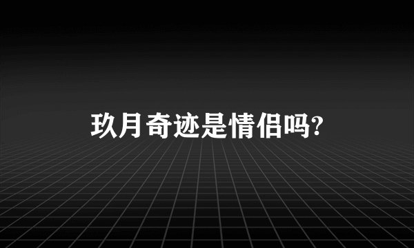 玖月奇迹是情侣吗?