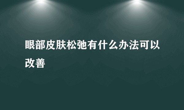 眼部皮肤松弛有什么办法可以改善