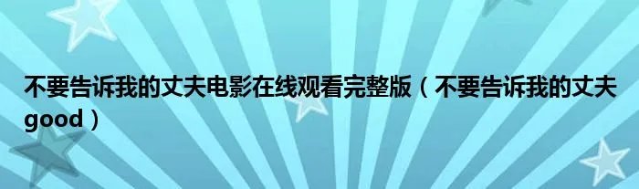 不要告诉我的丈夫电影在线观看完整版（不要告诉我的丈夫good）