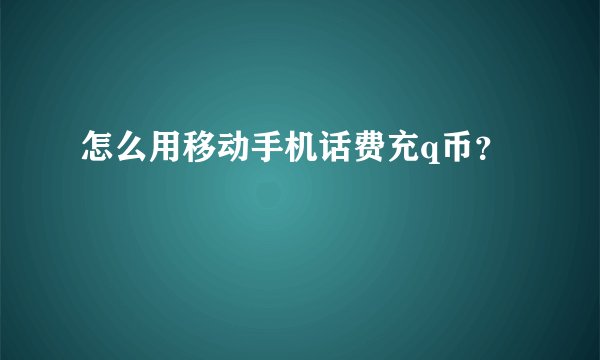 怎么用移动手机话费充q币？