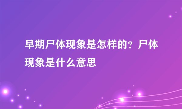 早期尸体现象是怎样的？尸体现象是什么意思