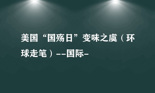 美国“国殇日”变味之虞（环球走笔）--国际-