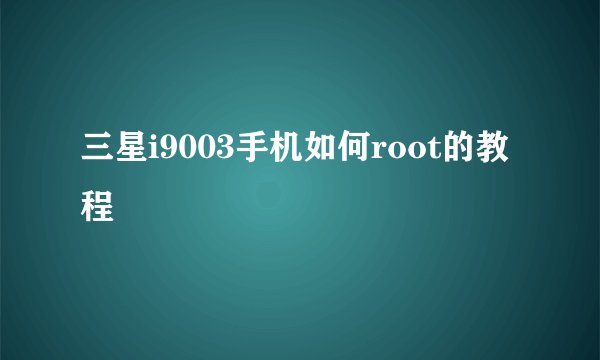 三星i9003手机如何root的教程