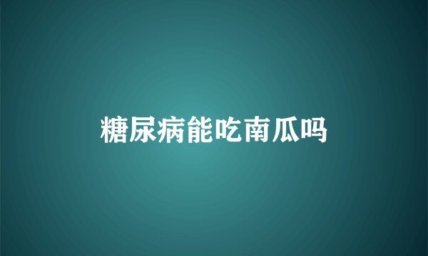 糖尿病能吃南瓜吗