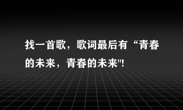 找一首歌，歌词最后有“青春的未来，青春的未来