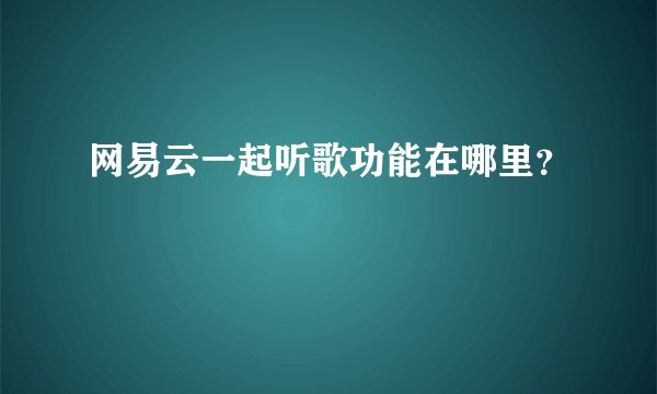 网易云一起听歌功能在哪里？