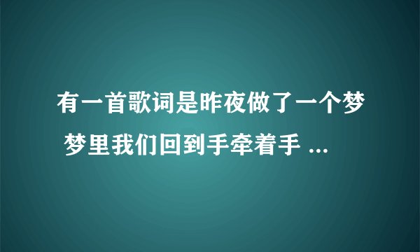 有一首歌词是昨夜做了一个梦 梦里我们回到手牵着手 请问这首歌叫什么？