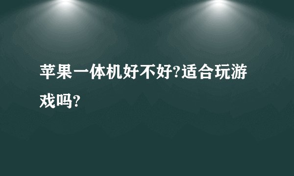 苹果一体机好不好?适合玩游戏吗?