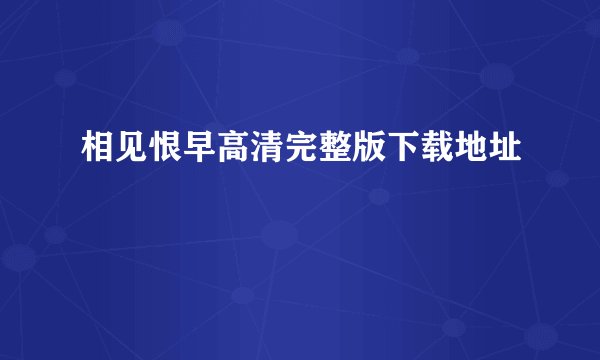 相见恨早高清完整版下载地址