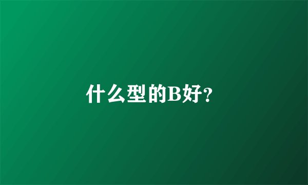 什么型的B好？