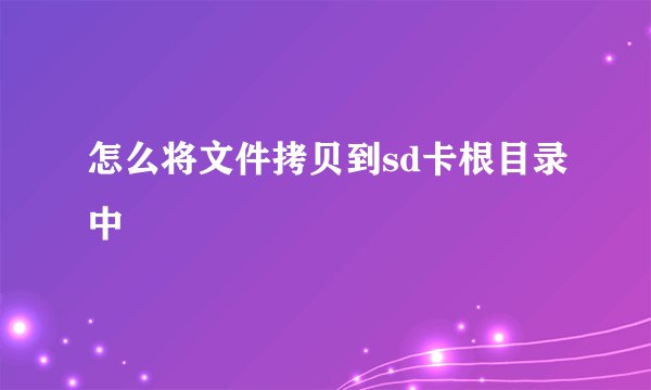 怎么将文件拷贝到sd卡根目录中