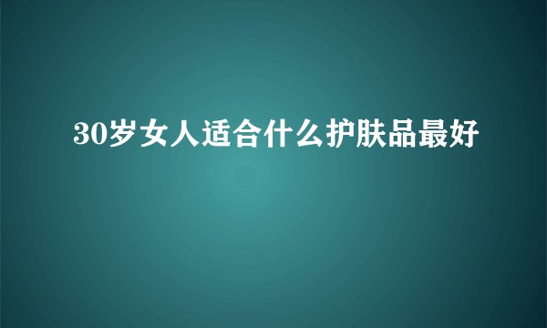 30岁女人适合什么护肤品最好