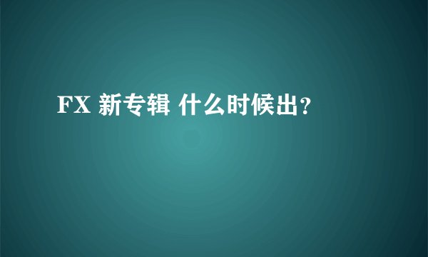 FX 新专辑 什么时候出？