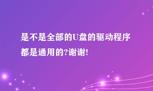 是不是全部的U盘的驱动程序都是通用的?谢谢!