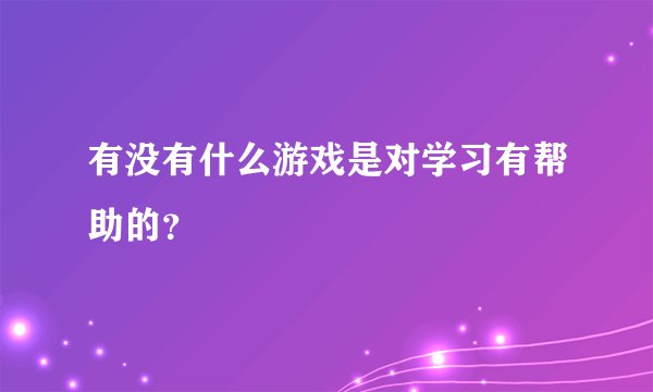 有没有什么游戏是对学习有帮助的？