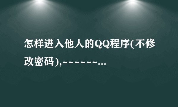 怎样进入他人的QQ程序(不修改密码),~~~~~~~谢谢亲.