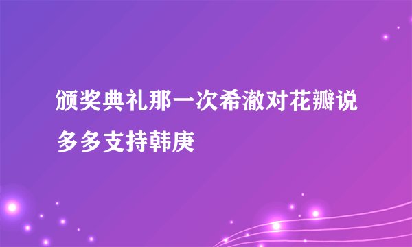 颁奖典礼那一次希澈对花瓣说多多支持韩庚