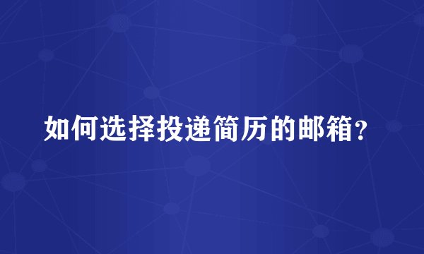 如何选择投递简历的邮箱？