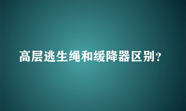 高层逃生绳和缓降器区别？