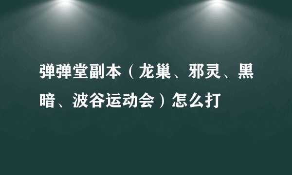 弹弹堂副本（龙巢、邪灵、黑暗、波谷运动会）怎么打